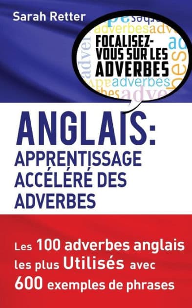 Anglais: Apprentissage Accelere des Adverbes: Les 100 adverbes anglais les plus utilisés avec 600 exemples de phrases. by Sarah Retter