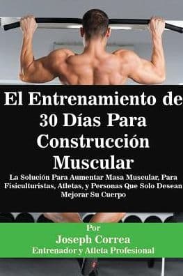 El Entrenamiento de 30 Días Para Construcción Muscular: La Solución Para Aumentar Masa Muscular, Para Fisiculturistas, Atletas, y Personas Que Solo Desean Mejorar Su Cuerpo by Joseph Correa