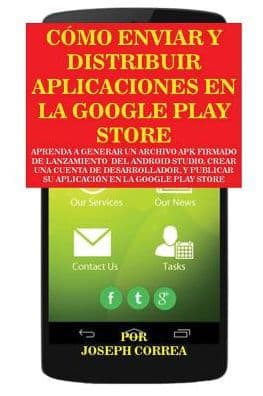 Cómo Enviar y Distribuir Aplicaciones en la Google Play Store: Aprenda a generar un archivo APK firmado de lanzamiento del Android Studio, crear una cuenta de desarrollador, y publicar su aplicación en la Google Play Store by Joseph Correa