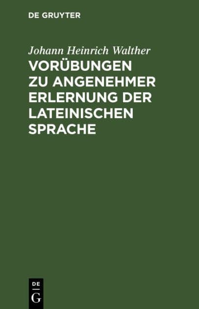 Vorübungen zu angenehmer Erlernung der lateinischen Sprache by Johann Heinrich Walther