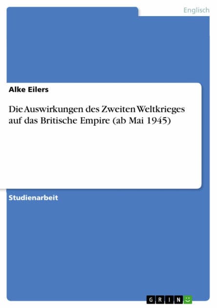 Die Auswirkungen des Zweiten Weltkrieges auf das Britische Empire (ab Mai 1945) by Alke Eilers