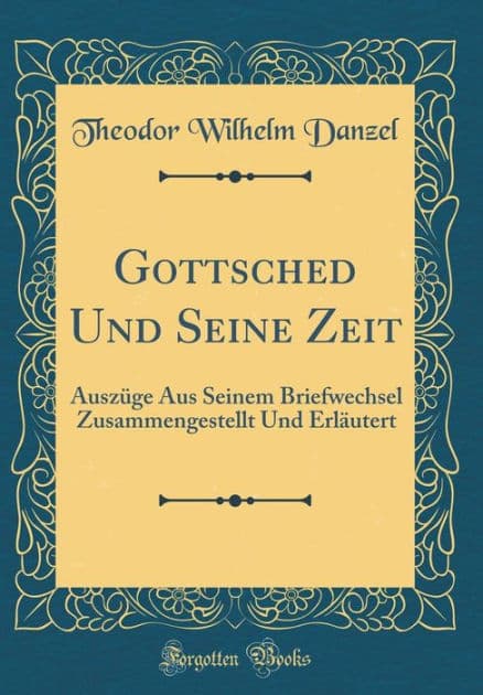 Gottsched Und Seine Zeit: Auszüge Aus Seinem Briefwechsel Zusammengestellt Und Erläutert (Classic Reprint) by Theodor Wilhelm Danzel