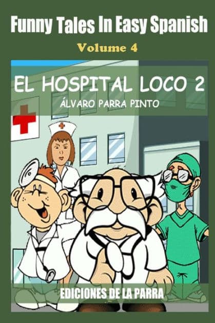 Funny Tales in Easy Spanish Volume 4: El hospital Loco 2 by Alvaro Parra Pinto