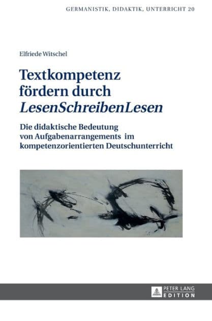 Textkompetenz foerdern durch «LesenSchreibenLesen»: Die didaktische Bedeutung von Aufgabenarrangements im kompetenzorientierten Deutschunterricht by Elfriede Witschel