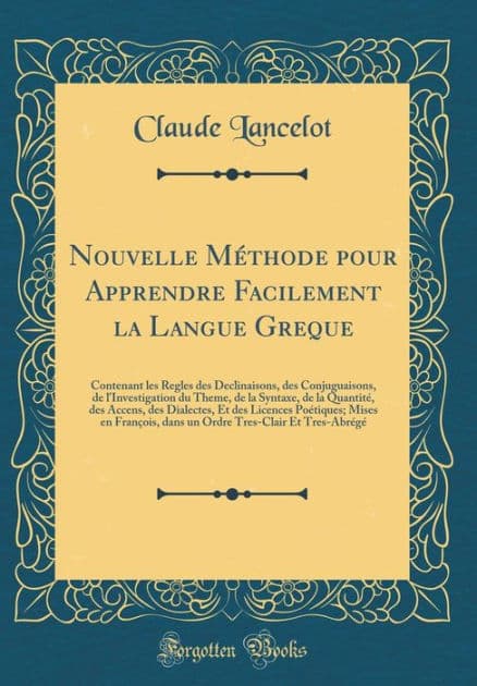 Nouvelle Méthode pour Apprendre Facilement la Langue Greque: Contenant les Regles des Declinaisons, des Conjuguaisons, de l'Investigation du Theme, de la Syntaxe, de la Quantité, des Accens, des Dialectes, Et des Licences Poétiques; Mises en François, by Claude Lancelot