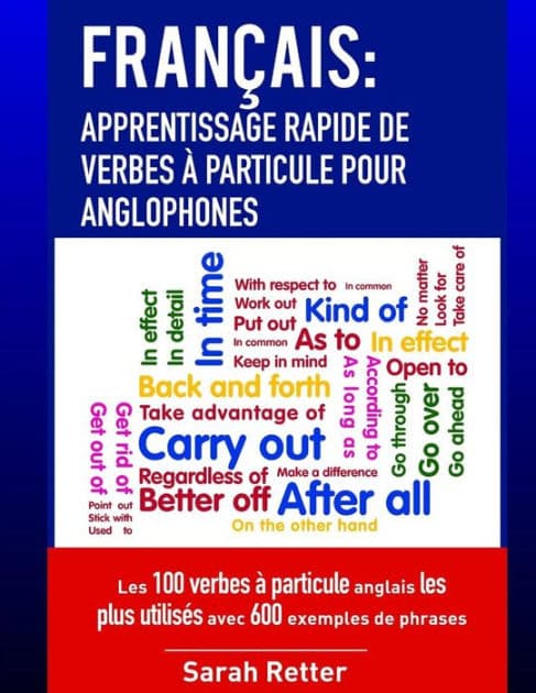 Francais: Apprentissage Rapide de Verbes a Particule pour Anglophones: Les 100 verbes ï¿½ particule anglais les plus utilisï¿½s avec 600 exemples de phrases. by Sarah Retter