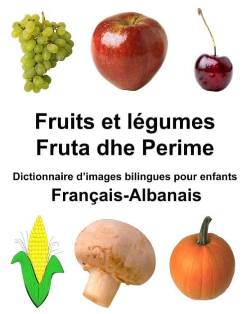 Français-Albanais Fruits et legumes/Fruta dhe Perime Dictionnaire d'images bilingues pour enfants by Richard Carlson Jr