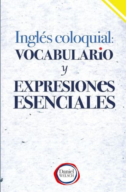 Inglï¿½s Coloquial: Vocabulario y Expresiones Esenciales by Daniel Welsch