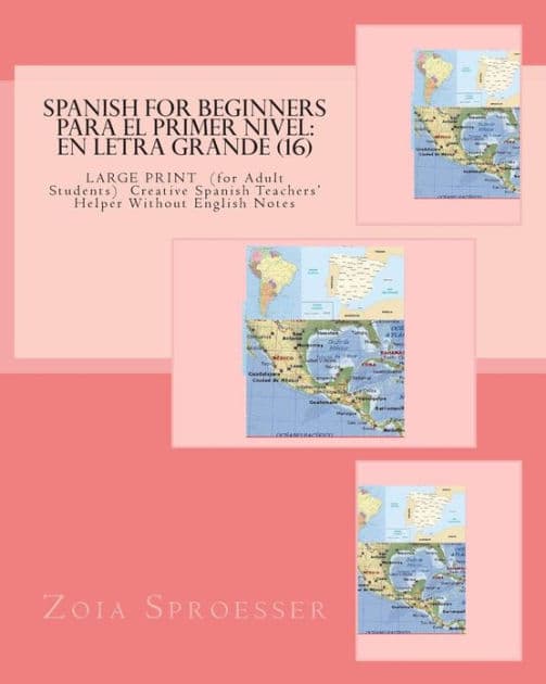 SPANISH For Beginners PARA EL PRIMER NIVEL: En letra grande (16): LARGE PRINT (for Adult Students) Creative Spanish Teachers' Helper Without English Notes by Zoia Sproesser