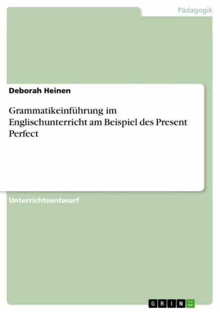 Grammatikeinführung im Englischunterricht am Beispiel des Present Perfect: Ein Unterrichtsentwurf by Deborah Heinen