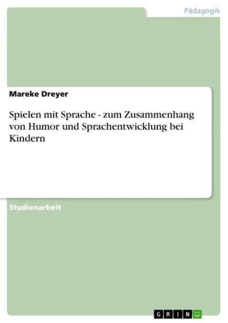 Spielen mit Sprache - zum Zusammenhang von Humor und Sprachentwicklung bei Kindern: zum Zusammenhang von Humor und Sprachentwicklung bei Kindern by Mareke Dreyer