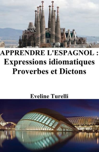 Apprendre l'Espagnol : Expressions idiomatiques ? Proverbes et Dictons by Eveline Turelli