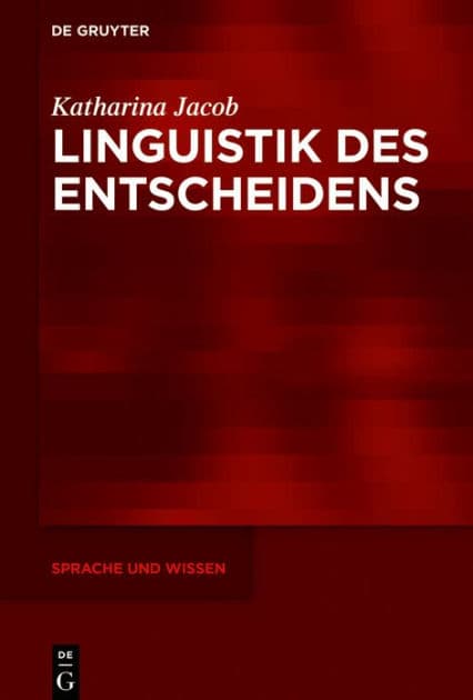 Linguistik des Entscheidens: Eine kommunikative Praxis in funktionalpragmatischer und diskurslinguistischer Perspektive by Katharina Jacob
