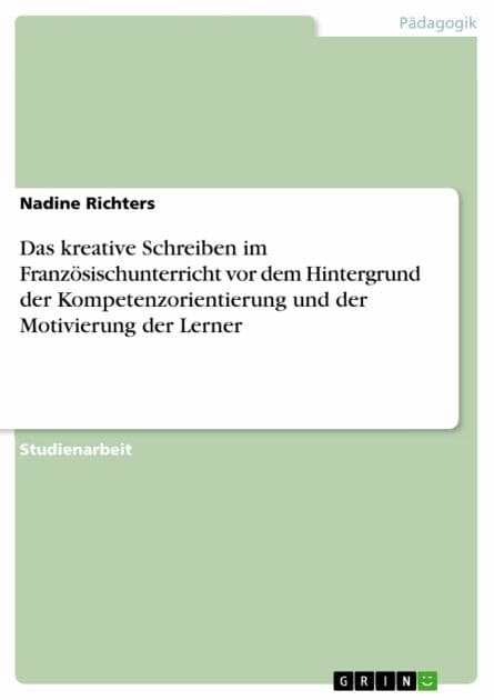 Das kreative Schreiben im Französischunterricht vor dem Hintergrund der Kompetenzorientierung und der Motivierung der Lerner by Nadine Richters