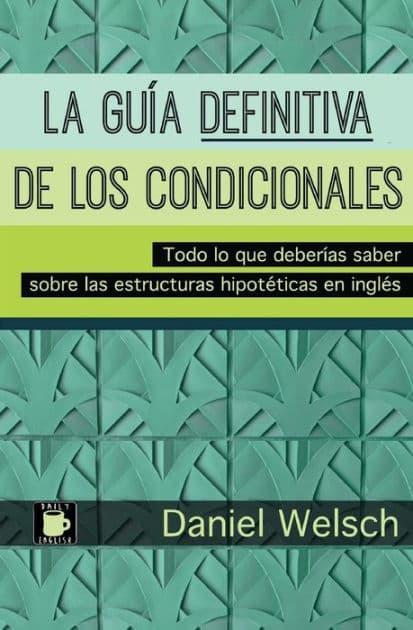 La Guï¿½a Definitiva de los Condicionales: Todo lo que deberï¿½as saber sobre las estructuras hipotï¿½ticas en inglï¿½s by Daniel Welsch