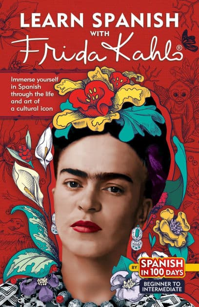 Learn Spanish with Frida Kahlo: Immerse yourself in Spanish through the life and art of a cultural icon by Spanish In 100 Days