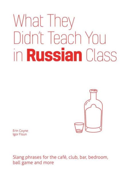 What They Didn't Teach You in Russian Class: Slang Phrases for the Cafe, Club, Bar, Bedroom, Ball Game and More by Erin Coyne