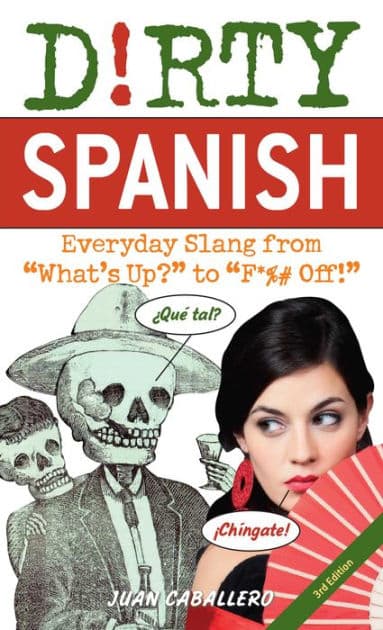 Dirty Spanish: Third Edition: Everyday Slang from "What's Up?" to "F*%# Off!" by Juan Caballero