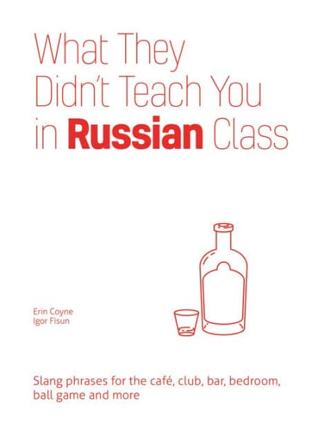 What They Didn't Teach You in Russian Class: Slang Phrases for the Cafe, Club, Bar, Bedroom, Ball Game and More by Erin Coyne