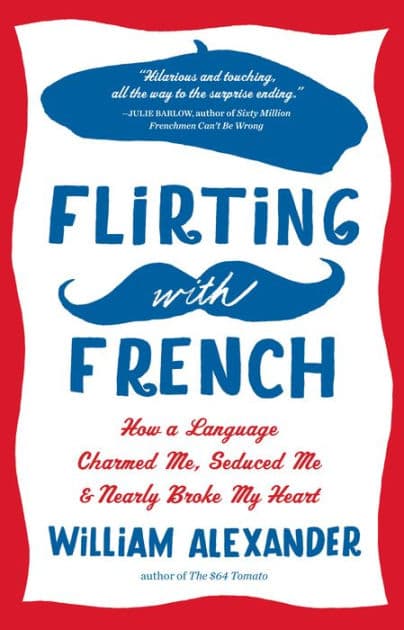 Flirting with French: How a Language Charmed Me, Seduced Me, and Nearly Broke My Heart by William Alexander