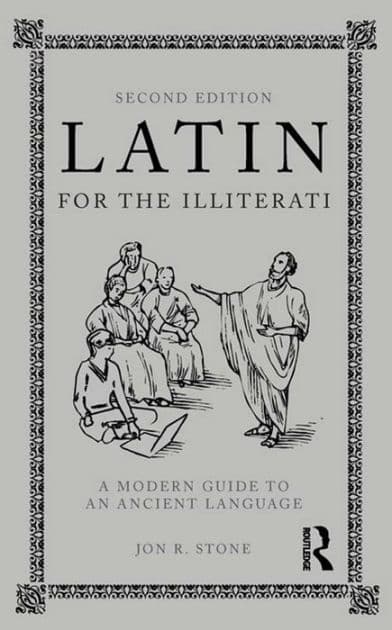 Latin for the Illiterati: A Modern Guide to an Ancient Language by Jon R. Stone
