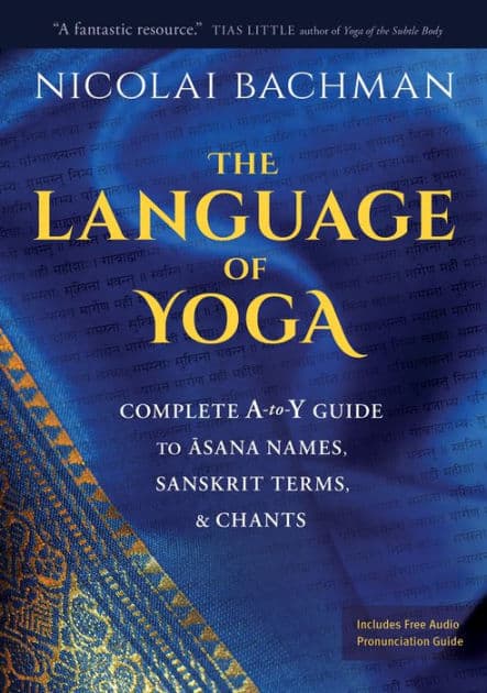 The Language of Yoga: Complete A-to-Y Guide to Asana Names, Sanskrit Terms, and Chants by Nicolai Bachman