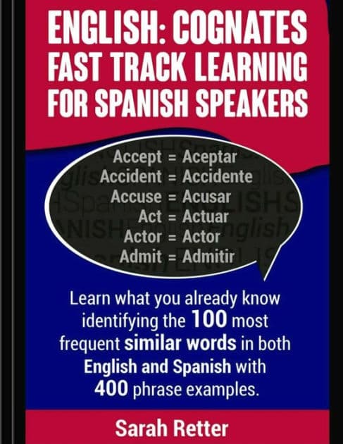 English: Cognates Fast Track Learning for Spanish Speakers: Learn what you already know identifying the 100 most frequent similar words in both English and Spanish with 400 phrase examples. by Sarah Retter