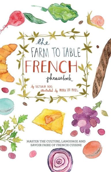The Farm to Table French Phrasebook: Master the Culture, Language and Savoir Faire of French Cuisine by Victoria Mas