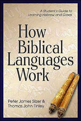 How Biblical Languages Work: A Student's Guide to Learning Hebrew and Greek by Peter James Silzer