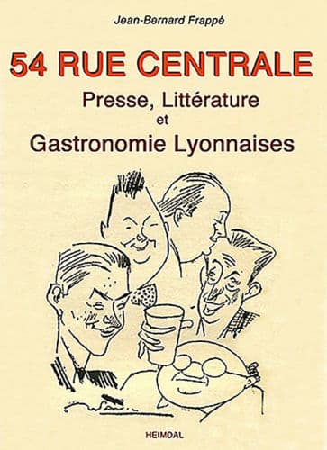 54 Rue Centrale: Presse, littérature et Gastronomie Lyonnaises 1930-1950 by Jean-Bernard Frappé