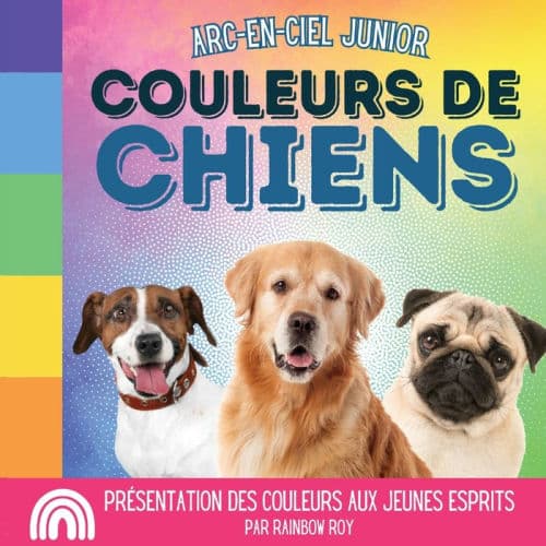 Arc-en-Ciel Junior, Couleurs de Chiens: PrÃ¯Â¿Â½sentation des couleurs aux jeunes esprits by Rainbow Roy