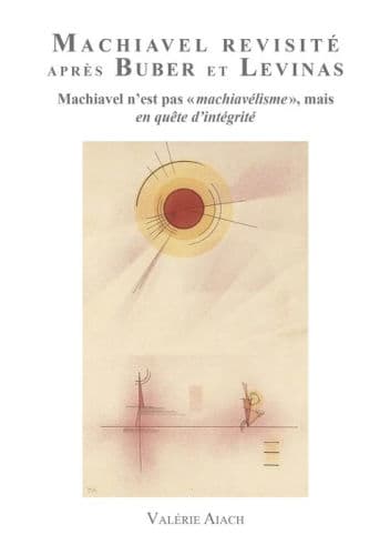 Machiavel Revisité après Buber et Levinas: Machiavel n'est pas 'Machiavélisme' mais en quête d'Intégrité by Valérie Aiach