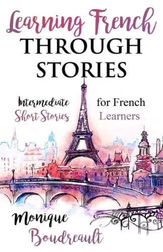 Learning French Through Stories: Intermediate Short Stories for French Learners by Monique Boudreault
