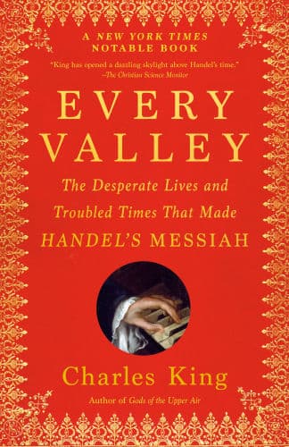 Every Valley: The Desperate Lives and Troubled Times That Made Handel's Messiah by Charles King