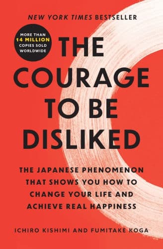 The Courage to Be Disliked: The Japanese Phenomenon That Shows You How to Change Your Life and Achieve Real Happiness by Ichiro Kishimi, Fumitake Koga