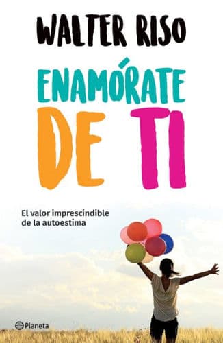 Enamórate de ti: El valor imprescindible de la autoestima / Fall in Love with You by Walter Riso