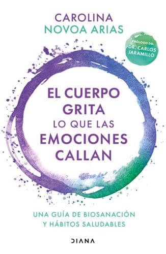 El cuerpo grita lo que las emociones callan: Una guia de biosanacion y habitos saludables / Your Body Screams What Your Emotions Silence by Carolina Novoa Arias
