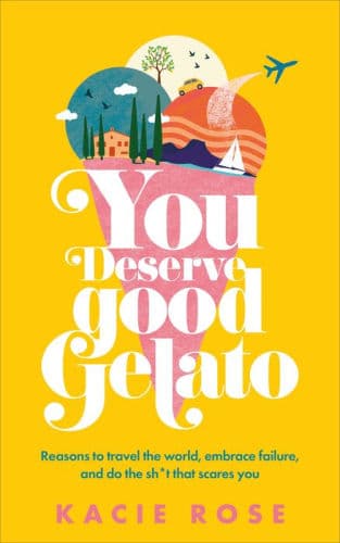 You Deserve Good Gelato: Reasons to Travel the World, Embrace Failure, and Do the Sh*t That Scares You by Kacie Rose