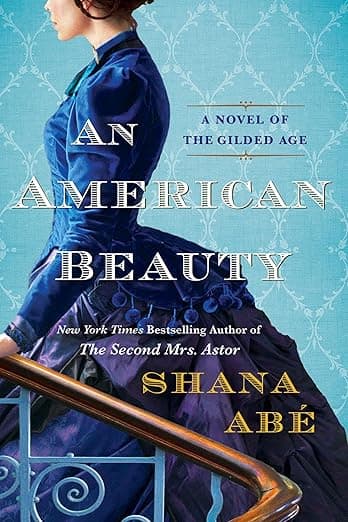An American Beauty: A Novel of the Gilded Age Inspired by the True Story of Arabella Huntington Who Became the Richest Woman in the Country by Shana Abe