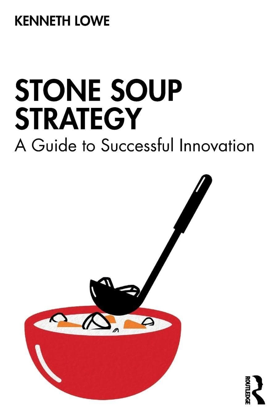 Stone Soup Strategy: A Guide to Successful Innovation by Kenneth Lowe