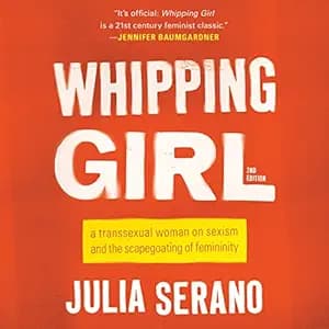 Whipping Girl: A Transsexual Woman on Sexism and the Scapegoating of Femininity by Julia Serano, Seal Press