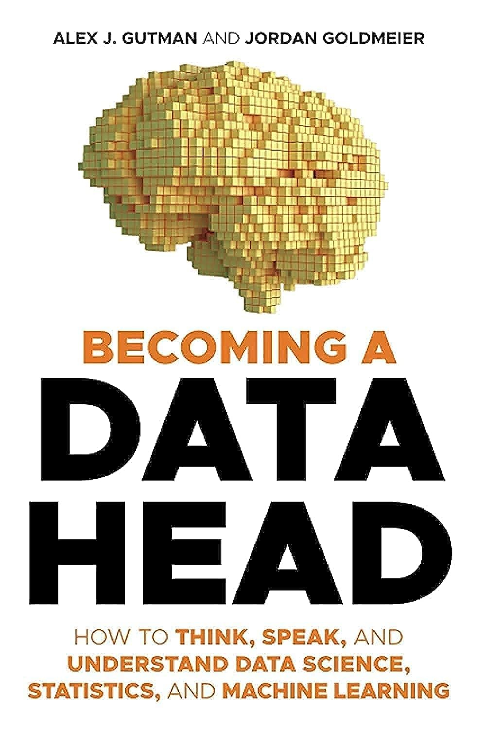 Becoming a Data Head: How to Think, Speak, and Understand Data Science, Statistics, and Machine Learning by Alex J. Gutman, Jordan Goldmeier