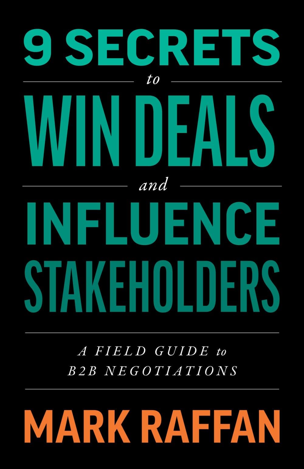 9 Secrets to Win Deals and Influence Stakeholders: A Field Guide to B2B Negotiations by Mark Raffan