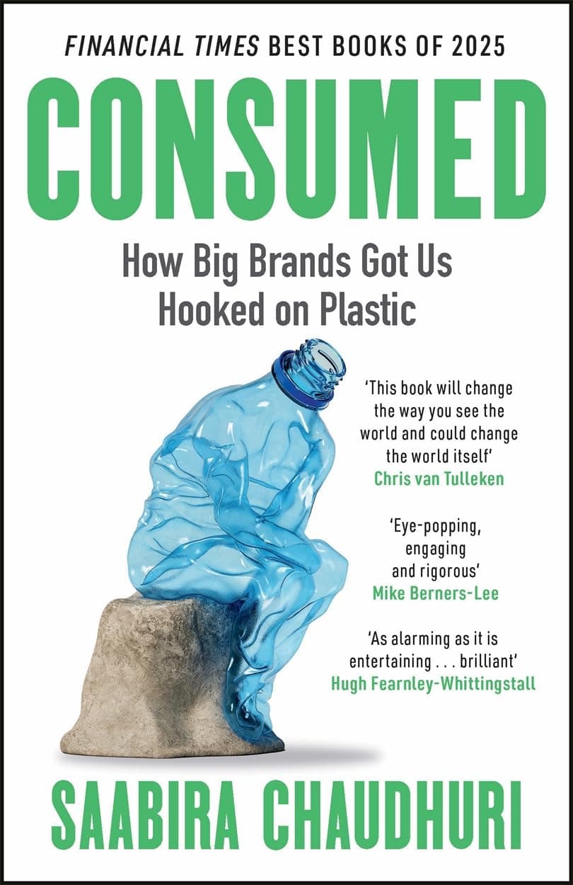 Consumed: How Big Brands Got Us Hooked on Plastic: Longlisted for the FT Business Book of the Year by Saabira Chaudhuri