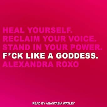 F*ck Like a Goddess: Heal Yourself. Reclaim Your Voice. Stand in Your Power. by Alexandra Roxo, Anastasia Watley, Tantor Media