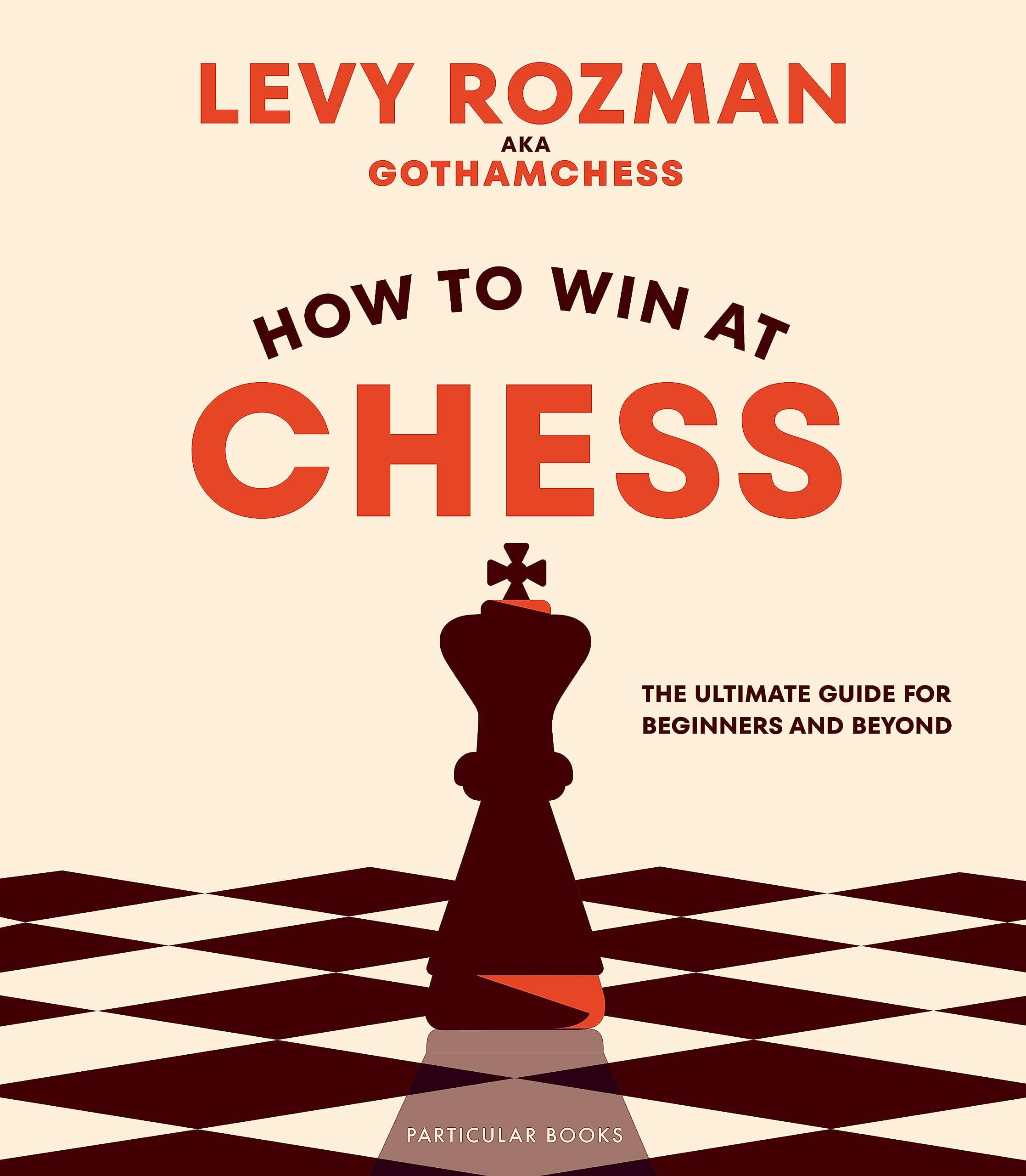 How to Win At Chess: The Ultimate Guide for Beginners and Beyond by GothamChess, Levy Rozman