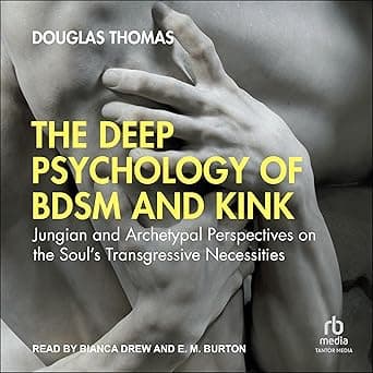 The Deep Psychology of BDSM and Kink: Jungian and Archetypal Perspectives on the Soul’s Transgressive Necessities by Douglas Thomas, E.M. Burton, Bianca Drew, Tantor Audio