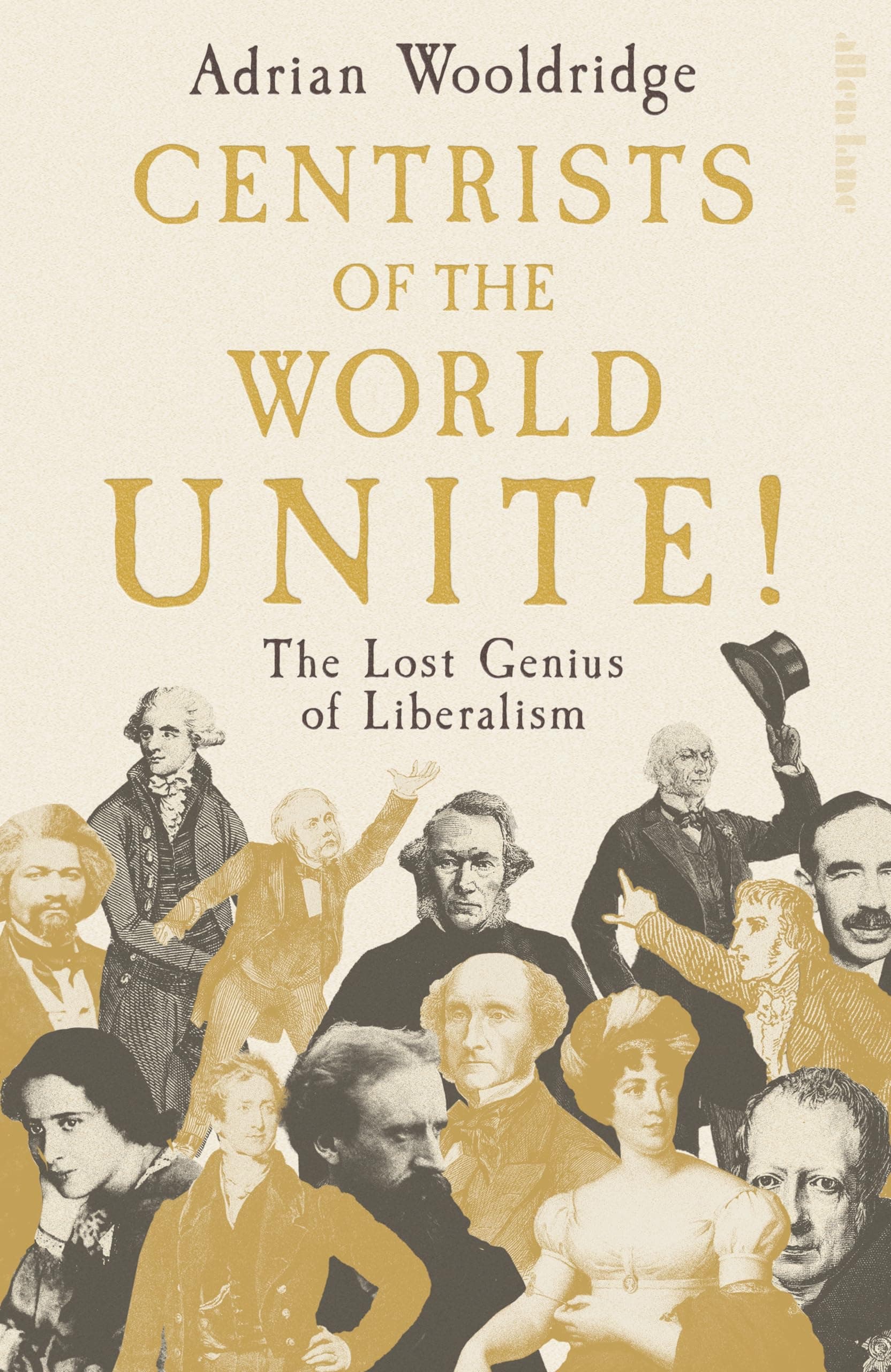 Centrists of the World Unite!: The Lost Genius of Liberalism by Adrian Wooldridge