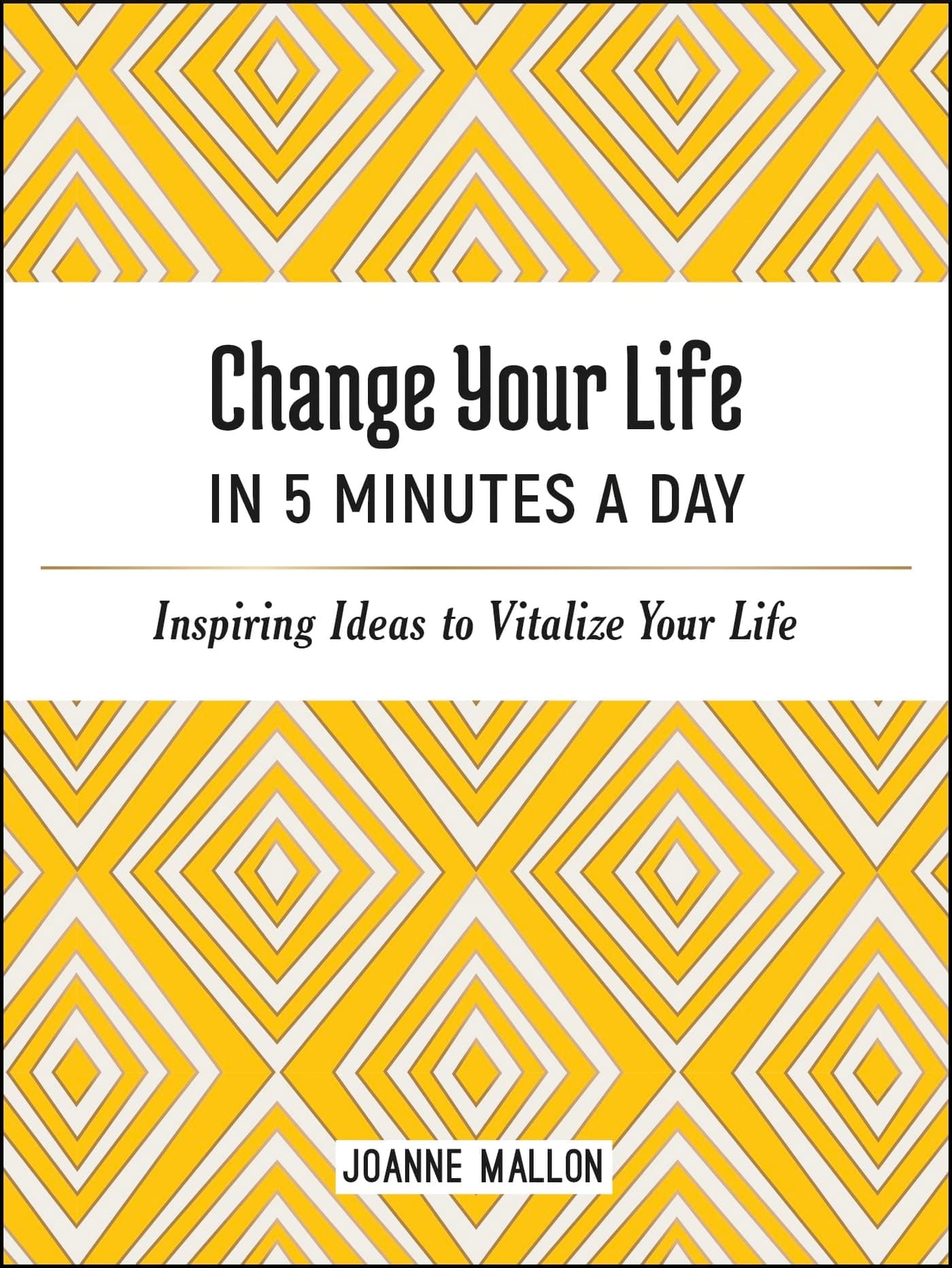 Change Your Life in 5 Minutes a Day: Inspiring Ideas to Vitalize Your Life Every Day by Joanne Mallon