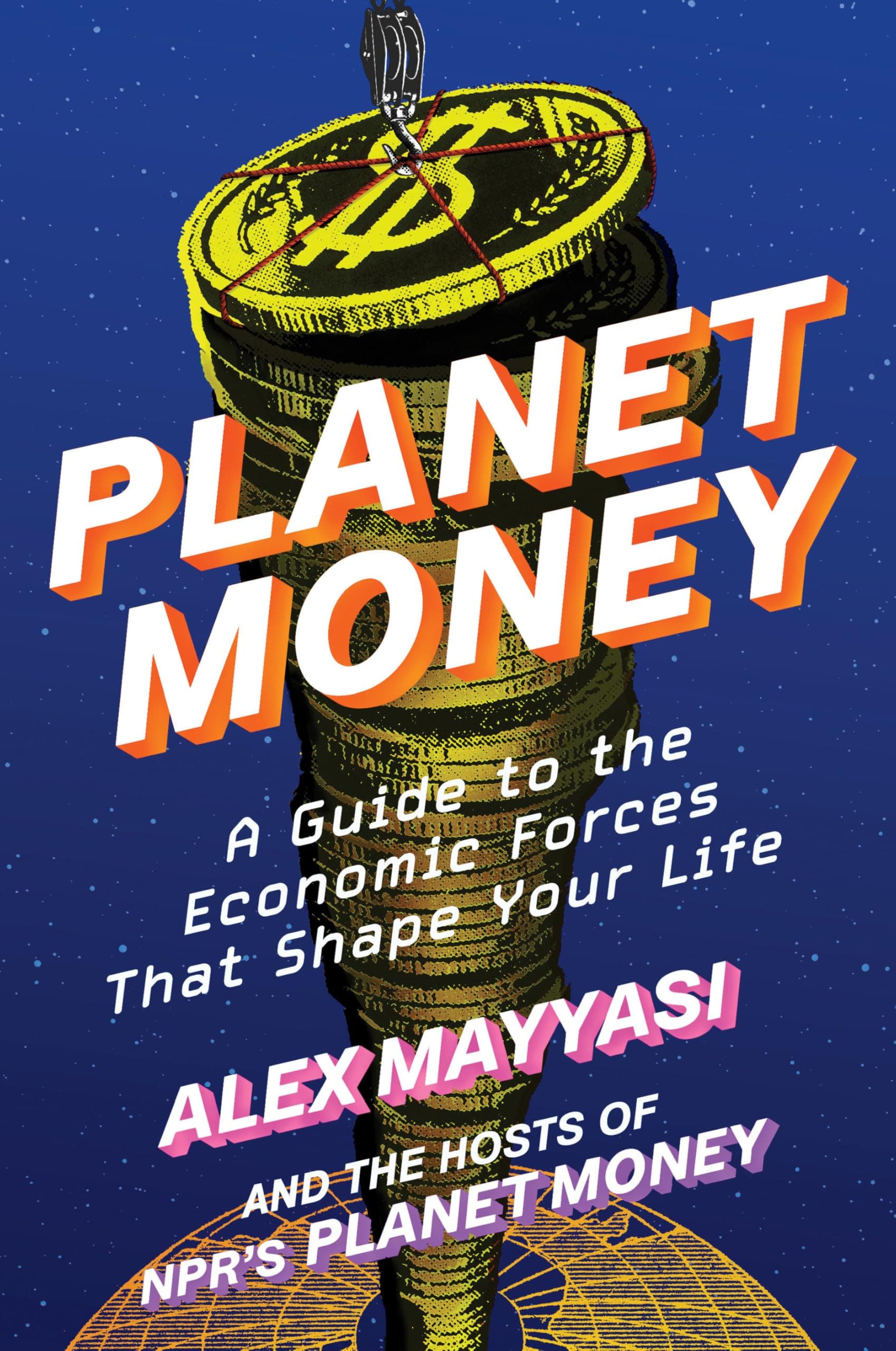 Planet Money: A Guide to the Economic Forces That Shape Your Life by Alex Mayyasi, Hosts of Npr's Planet Money, Alex Goldmark